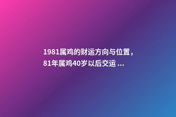 1981属鸡的财运方向与位置，81年属鸡40岁以后交运 81年属鸡女40岁以后婚姻，81年属鸡后半生婚姻-第1张-观点-玄机派